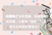 短视频ai
:4G带来了全民直播，短视频等的井喷，5G更加“疯狂”的速度又会给我们带来什么？