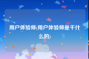 用户体验师(用户体验师是干什么的)
