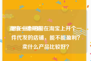 淘宝一键开店:想在业余时间在淘宝上开个一件代发的店铺，能不能盈利？卖什么产品比较好？