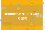 贴吧推广:不知道怎么做推广？什么推广方法好？