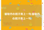 留取丹心照汗青上一句(留取丹心照汗青上一句)