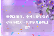 提交百度:微信、百度、支付宝及头条的小程序提交审核哪家更容易过啊？