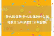 什么叫偶数(什么叫偶数什么叫奇数什么叫质数什么叫合数)