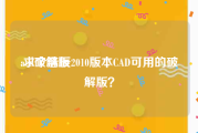 acd破解版:求个浩辰2010版本CAD可用的破解版？
