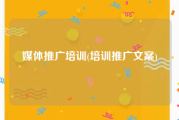 媒体推广培训(培训推广文案)