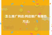 怎么推广网店(网店推广有哪些方法)