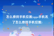 怎么查找手机位置(oppo手机丢了怎么查找手机位置)