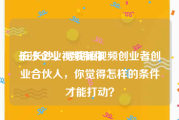 长沙企业视频制作
:在长沙，寻找短视频创业者创业合伙人，你觉得怎样的条件才能打动？