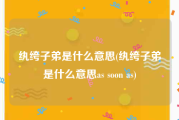 纨绔子弟是什么意思(纨绔子弟是什么意思as soon as)