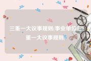 三重一大议事规则(事业单位三重一大议事规则)
