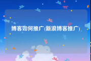 博客如何推广(新浪博客推广)
