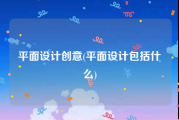 平面设计创意(平面设计包括什么)