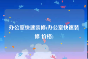办公室快速装修(办公室快速装修 价格)