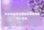 淘宝物流(淘宝物流异常提醒是什么意思)
