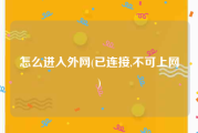 怎么进入外网(已连接,不可上网)