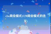 c2m商业模式(C2M商业模式的含义)