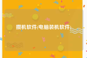 攒机软件(电脑装机软件)