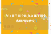 九江属于哪个省(九江属于哪个省级行政单位)