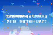 电影视频剪辑app
:怎么剪辑电影或者电视剧里面的片段，需要下载什么软件？