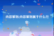 内容策划(内容策划属于什么行业)