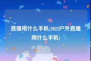 直播用什么手机(2022户外直播用什么手机)