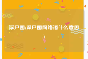 浮尸国(浮尸国网络语什么意思)