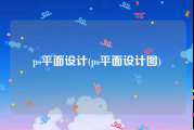ps平面设计(ps平面设计图)
