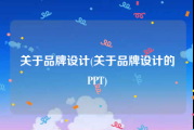 关于品牌设计(关于品牌设计的PPT)