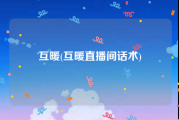 互暖(互暖直播间话术)