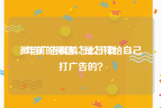 微信广告视频怎么下载
:9年前的微信，是怎样给自己打广告的？