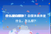 什么叫自媒体
:什么是自媒体？自媒体具体是什么，怎么样？