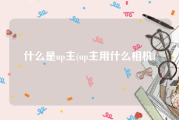 什么是up主(up主用什么相机)