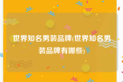 世界知名男装品牌(世界知名男装品牌有哪些)