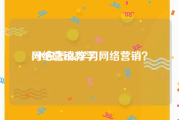 网络营销教学:小白怎么学习网络营销？