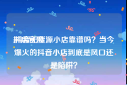抖店官网:抖音无货源小店靠谱吗？当今爆火的抖音小店到底是风口还是陷阱？