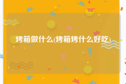 烤箱做什么(烤箱烤什么好吃)