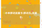 小米移动流量卡(移动五g流量卡)
