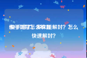 快手封禁怎么解封:快手封了，多久能解封？怎么快速解封？