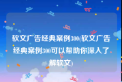 软文广告经典案例300(软文广告经典案例300可以帮助你深入了解软文)