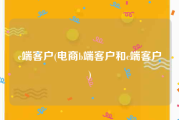 c端客户(电商b端客户和c端客户)