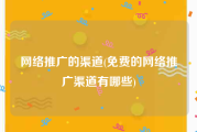 网络推广的渠道(免费的网络推广渠道有哪些)