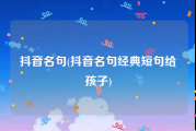 抖音名句(抖音名句经典短句给孩子)