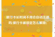 银行卡长时间不用会自动注销吗(银行卡被锁定怎么解除)