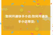 如何开通快手小店(如何开通快手小店带货)