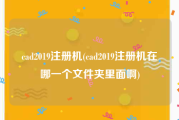 cad2019注册机(cad2019注册机在哪一个文件夹里面啊)