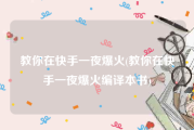 教你在快手一夜爆火(教你在快手一夜爆火编译本书)