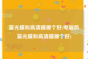 蓝光膜和高清膜哪个好(电脑防蓝光膜和高清膜哪个好)
