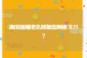 淘宝信用卡支付怎么开通:淘宝店铺怎么设置信用卡支付？
