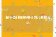 快手热门昵称(快手热门昵称英文)