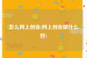 怎么网上创业(网上创业做什么好)